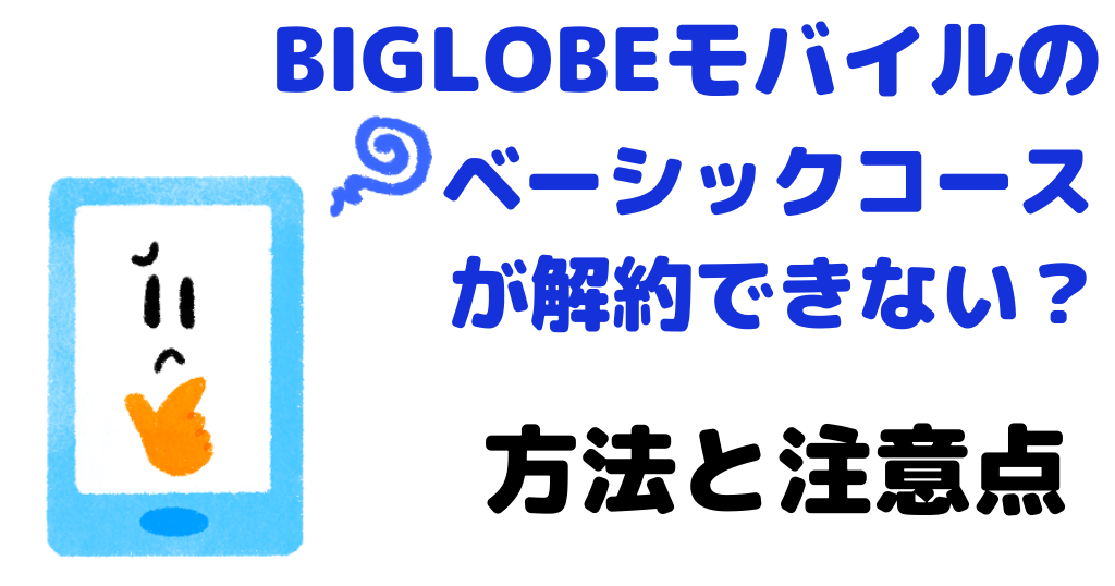 BIGLOBEモバイルのベーシックコースが解約できない？方法と注意点を解説