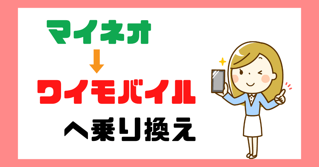 マイネオからワイモバイルへ乗り換えるメリット・デメリットは？手順やタイミングも解説