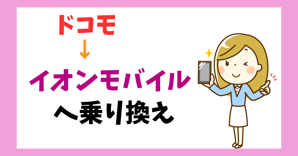 ドコモからイオンモバイルへ乗り換える手順は？必要なものやタイミングも解説！