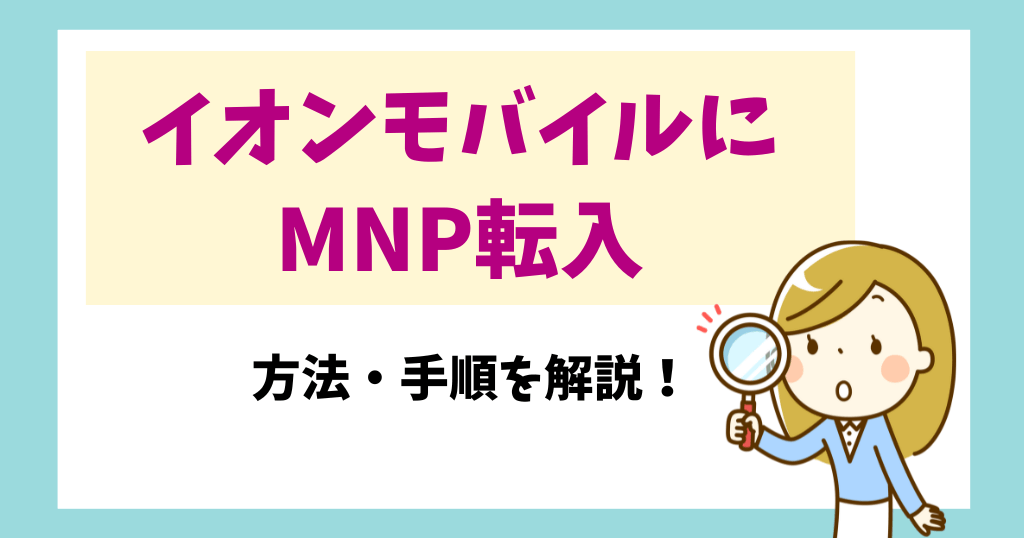 イオンモバイルにMNP転入する方法・手順を解説！必要なものは？