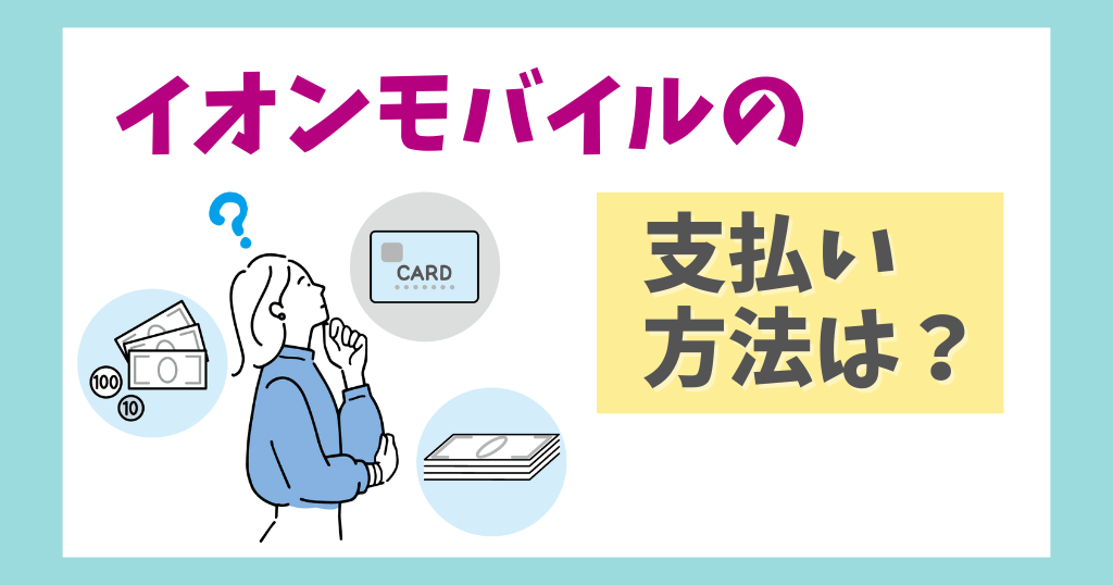 イオンモバイルの支払い方法は？で口座振替・デビットカード払いは不可？