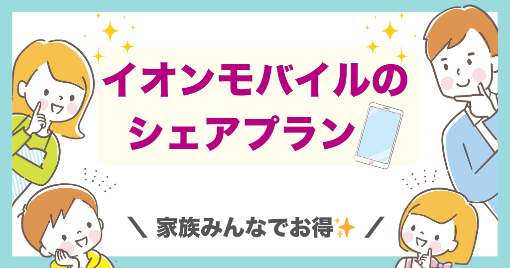イオンモバイルのシェアプランはどれくらいお得?メリット・デメリット(注意点)も!