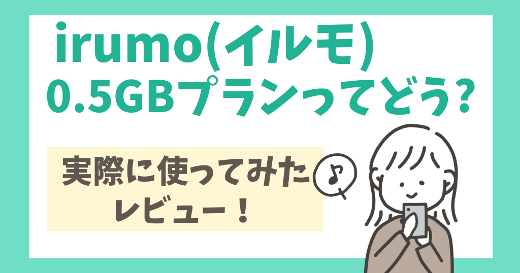 irumo(イルモ)の0.5GBプランってどう?速度3Mbpsで実際に使ってみた感想・レビュー!