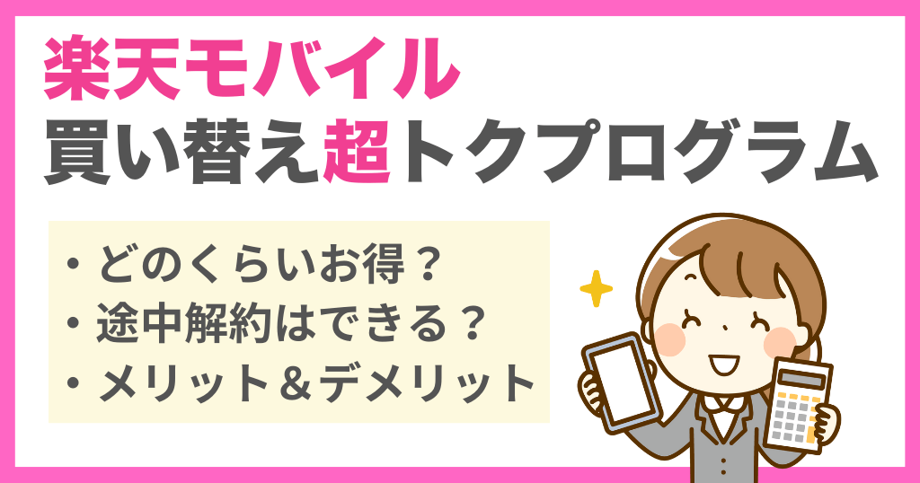 楽天モバイル買い替え超トクプログラムはお得？途中解約やメリット・デメリットについても解説！