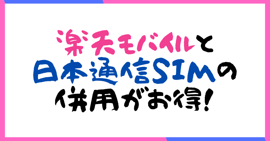 楽天モバイルと日本通信SIMの併用がお得！メリット、併用方法も解説！