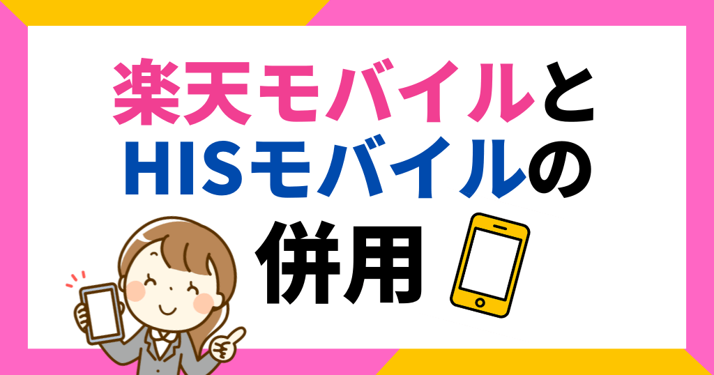 楽天モバイルとHISモバイルの併用はお得?料金やデュアルSIM併用について解説!